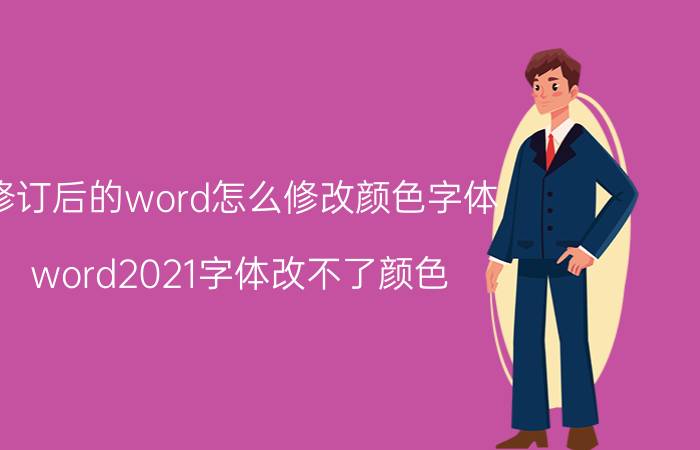 修订后的word怎么修改颜色字体 word2021字体改不了颜色？